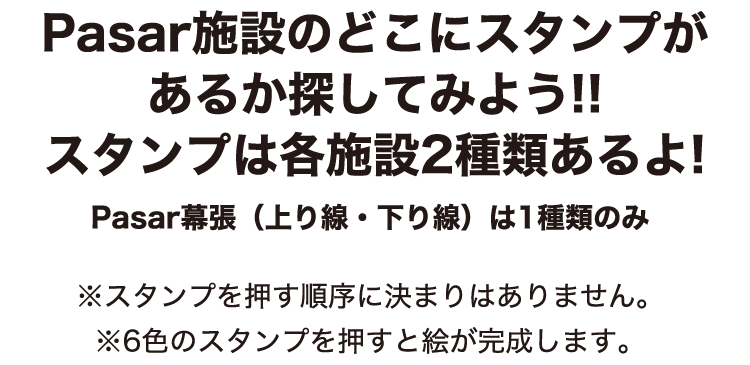 Pasar施設のどこにスタンプがあるか探してみよう!!スタンプは各施設2種類あるよ! Pasar幕張（上り線・下り線）は1種類のみ ※スタンプを押す順序に決まりはありません。※6色のスタンプを押すと絵が完成します。